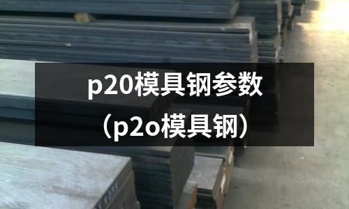 p20模具钢参数（p2o模具钢）