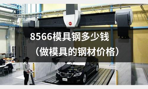 8566模具钢多少钱（做模具的钢材价格）