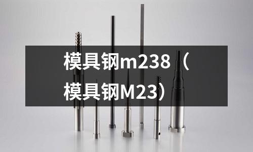 模具钢m238（模具钢M23）