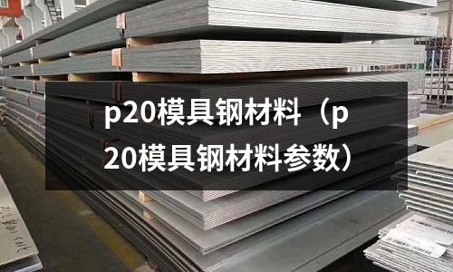 p20模具钢材料（p20模具钢材料参数）