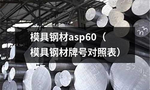 模具钢材asp60（模具钢材牌号对照表）