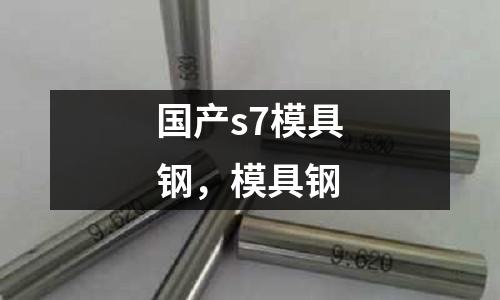 国产s7模具钢，模具钢