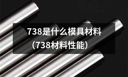 738是什么模具材料（738材料性能）