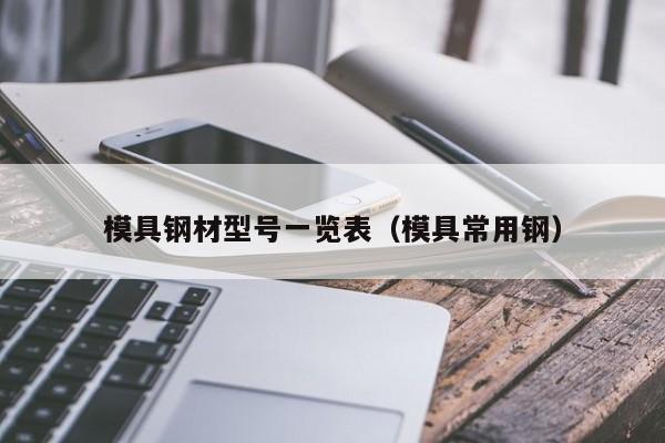 模具钢材型号一览表（模具常用钢）-第1张图片-立亚科技