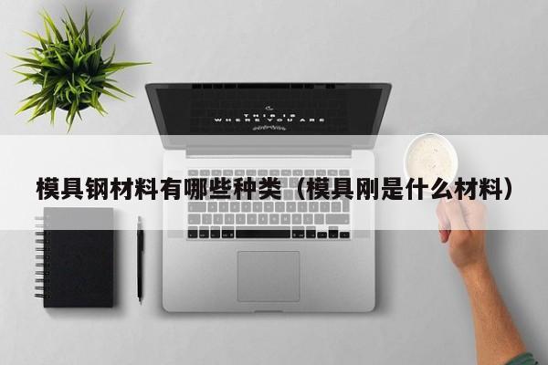 模具钢材料有哪些种类（模具刚是什么材料）-第1张图片-立亚科技