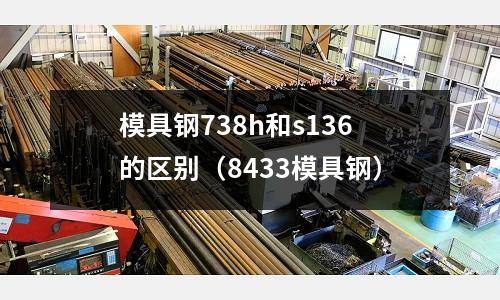 模具钢738h和s136的区别（8433模具钢）