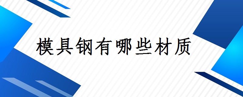 模具钢材有哪些型号_模具钢材硬度排名_模具钢