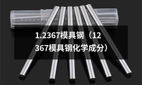 1.2367模具钢（12367模具钢化学成分）