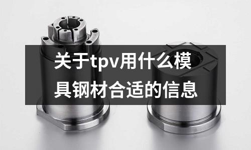 关于tpv用什么模具钢材合适的信息