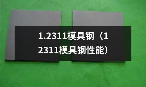 1.2311模具钢（12311模具钢性能）