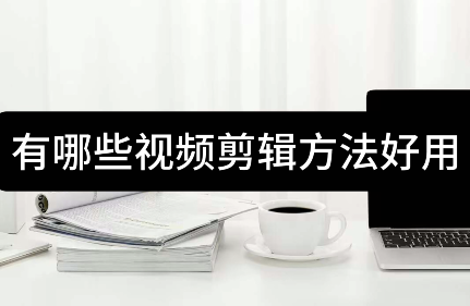 视频剪辑教程软件有哪些_视频剪辑软件教程_视频剪辑教程软件下载